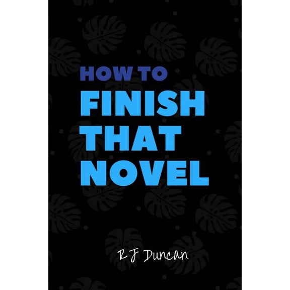 How to Finish that Novel - A joke book, prank gift, gag book, gag gift, perfect gift for him, gift for her, gift for writers: Finish a Novel in a Week (Paperback)