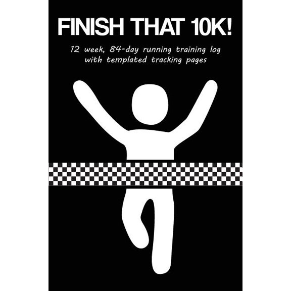 Finish That 10k! : 12 Week, 84-Day Running Training Log with Templated Tracking Pages (Paperback)