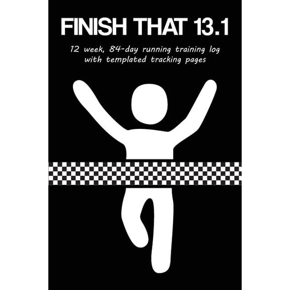 Finish That 13.1: 12 Week, 84-Day Half Marathon Running Training Log with Templated Tracking Pages Paperback 1731443285 9781731443281 Cutiepie Trackers
