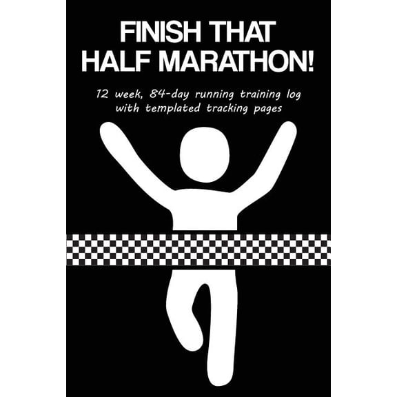 Finish That Half Marathon!: 12 Week, 84-Day Running Training Log with Templated Tracking Pages (Paperback)
