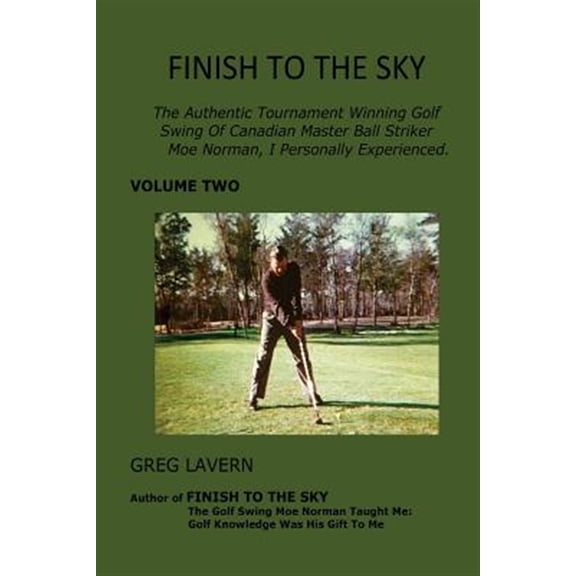 Finish to the Sky Golf Books: Finish To The Sky: The Authentic Tournament Winning Golf Swing Of Canadian Master Ball Striker Moe Norman, I Personally Experienced. (Paperback)