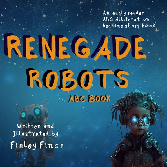 Finley Finch's Early Reader & B Renegade Robots: ABC & Alliteration: Finley Finch's New Readers and Bedtime Stories, (Paperback)