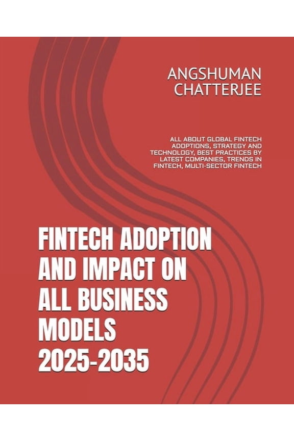 Fintech Adoption and Impact on All Business Models 2025-2035: All about Global Fintech Adoptions, Strategy and Technolog, (Paperback)