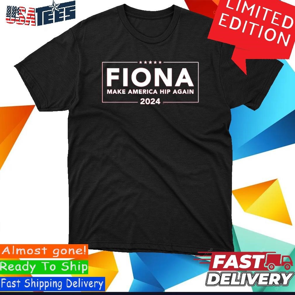 Fiona Make America Hip Again 2024 Shirt