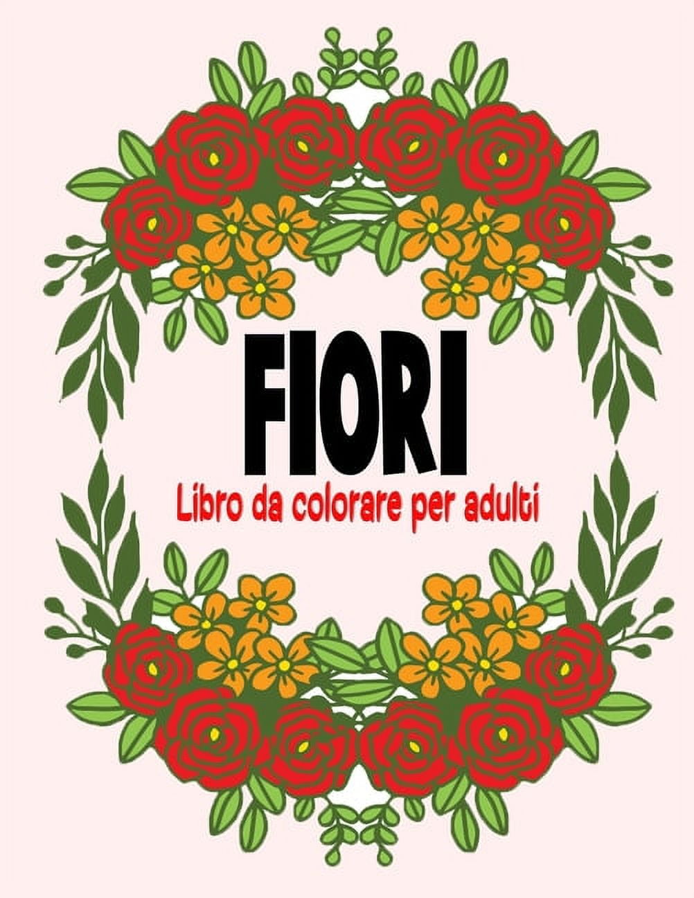 Fiori Libro da colorare per adulti : 50 pagine da colorare con bellissimi fiori. Libri antistress da colorare. (Mazzi e vasi di fiori, sfondi floreali, natura e molto altro!) (Paperback)