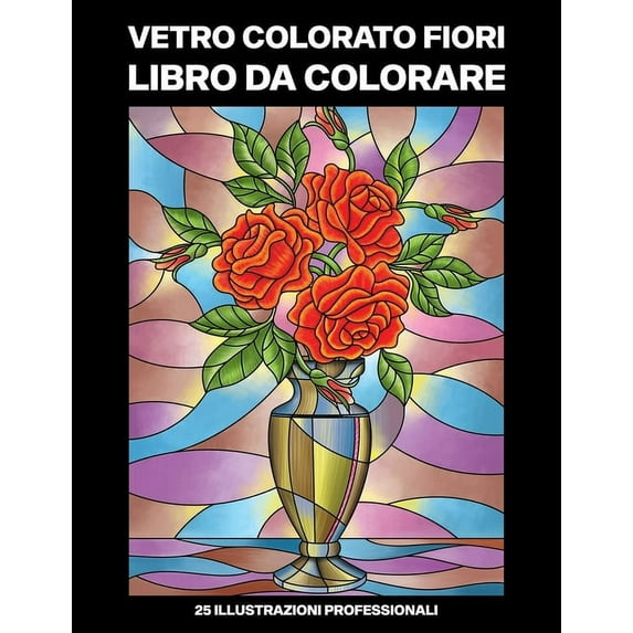 Fiori Pagine Da Colorare: Vetro Colorato Fiori Libro da Colorare: Libro da Colorare Facile per Anziani e Adulti, 25 Stampe Illustrate Professionali Grandi per Alleviare lo Stress e Rilassarsi (Paperba