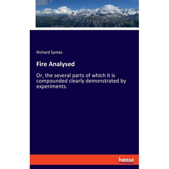 Fire Analysed: Or, the several parts of which it is compounded clearly demonstrated by experiments., (Paperback)