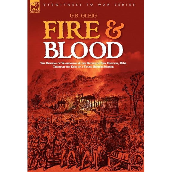 Fire & Blood: the Burning of Washington & the Battle of New Orleans, 1814, Through the Eyes of a Young British Soldier, (Hardcover)