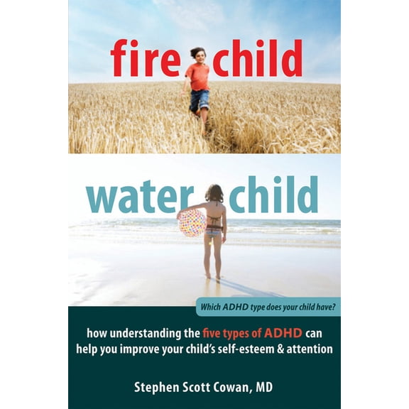 Fire Child, Water Child : How Understanding the Five Types of ADHD Can Help You Improve Your Child's Self-Esteem and Attention (Paperback)