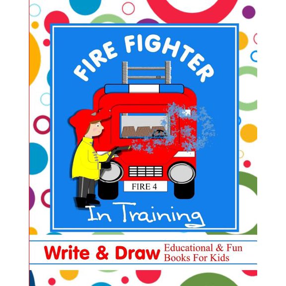 Fire Fighter in Training: Write & Draw Educational & Fun Books for Kids