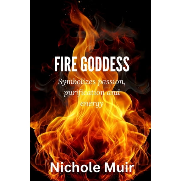 Fire Goddess: Symbolizes Passion, Purification and Energy, (Paperback)