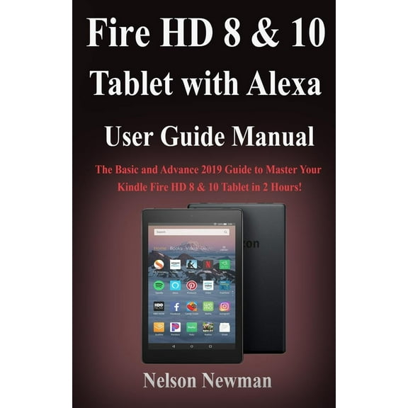 Fire HD 8 & 10 Tablet with Alexa User Guide Manual: The Basic and Advance 2019 Guide to Master Your Kindle Fire HD 8 & 10 Tablet in 2 Hours! (Paperback)