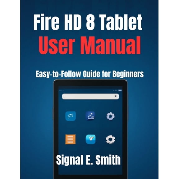 Fire HD 8 Tablet User Manual: Easy-to-Follow Guide for Beginners, (Paperback)