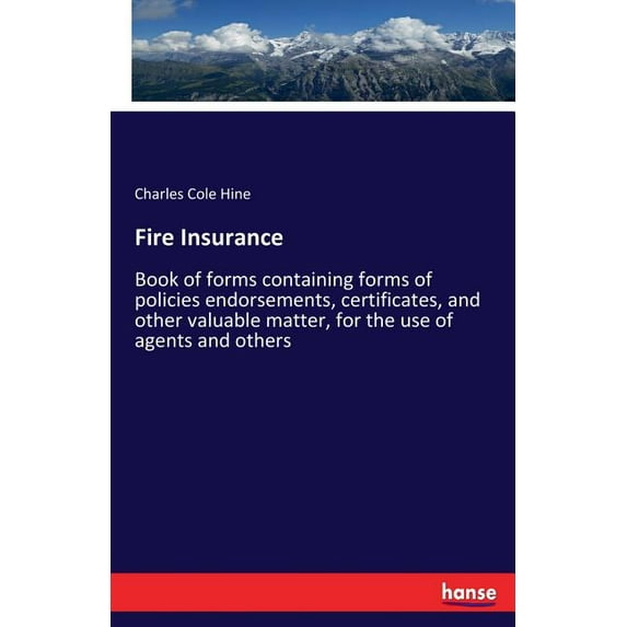 Fire Insurance: Book of forms containing forms of policies endorsements, certificates, and other valuable matter, for th, (Paperback)