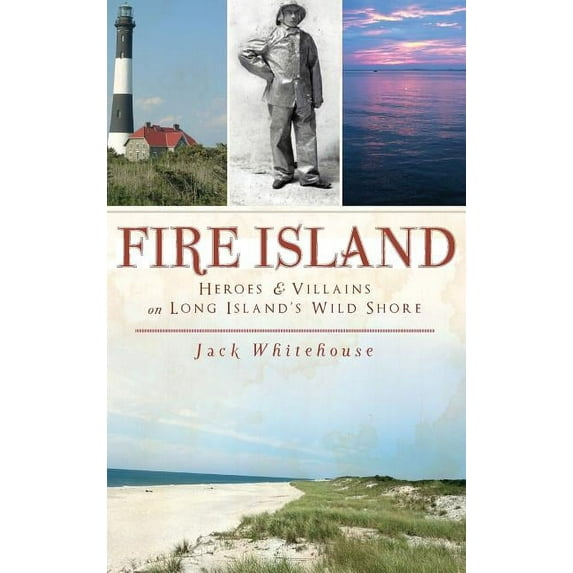 Fire Island: Heroes & Villains on Long Island's Wild Shore, (Hardcover)