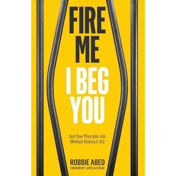 Fire Me I Beg You: Quit Your Miserable Job  Without Risking it All   Paperback  Robbie Abed