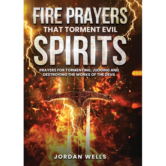 Fire Prayers That Torment Evil Spirits: Prayers for Tormenting, Judging and Destroying the Works of the Devil, (Paperback)