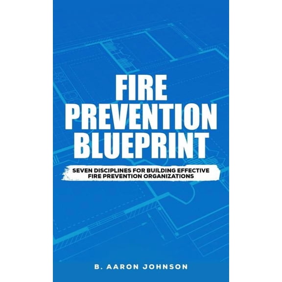 Fire Prevention Blueprint: Seven Disciplines for Building Effective Fire Prevention Organizations, (Paperback)
