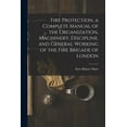thumbnail image 1 of Fire Protection, a Complete Manual of the Organization, Machinery, Discipline, and General Working of the Fire Brigade o, (Paperback), 1 of 1