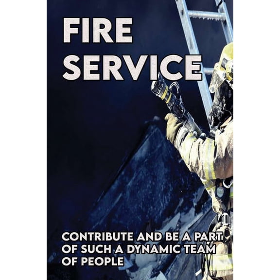 Fire Service : Contribute And Be A Part Of Such A Dynamic Team Of People: Fire Service Career (Paperback)