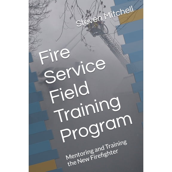 Fire Service Field Training Program: Mentoring and Training the New Firefighter, (Paperback)