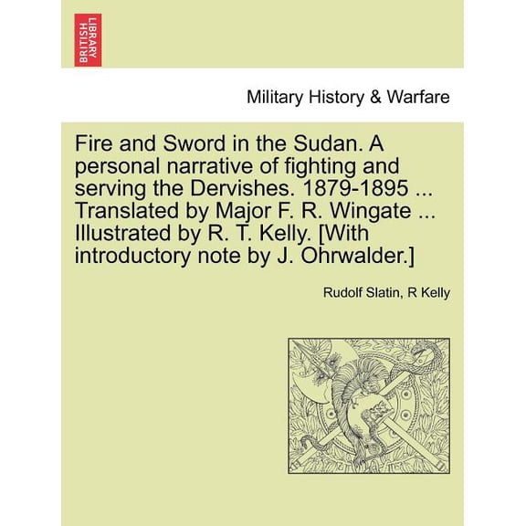 Fire and Sword in the Sudan. A personal narrative of fighting and serving the Dervishes. 1879-1895 ... Translated by Major F. R. Wingate ... Illustrated by R. T. Kelly. [With introductory note by J. O