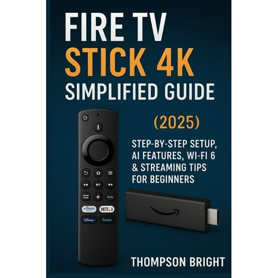 Fire TV Stick 4K Simplified Guide (2025): Step-by-Step Setup, AI Features, Wi-Fi 6 & Streaming Tips for Beginners, (Paperback)