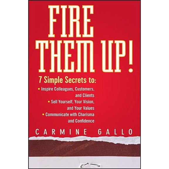 Fire Them Up!: 7 Simple Secrets To: Inspire Colleagues, Customers, and Clients; Sell Yourself, Your Vision, and Your Val, (Hardcover)