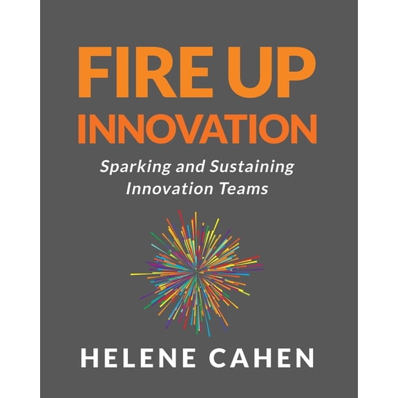 Fire Up Innovation: Sparking and Sustaining Innovation Teams, (Paperback)