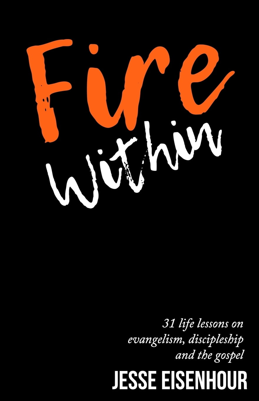Fire Within: 31 life lessons on evangelism, discipleship and the Gospel  Paperback  1790939844 9781790939848 Jesse Eisenhour