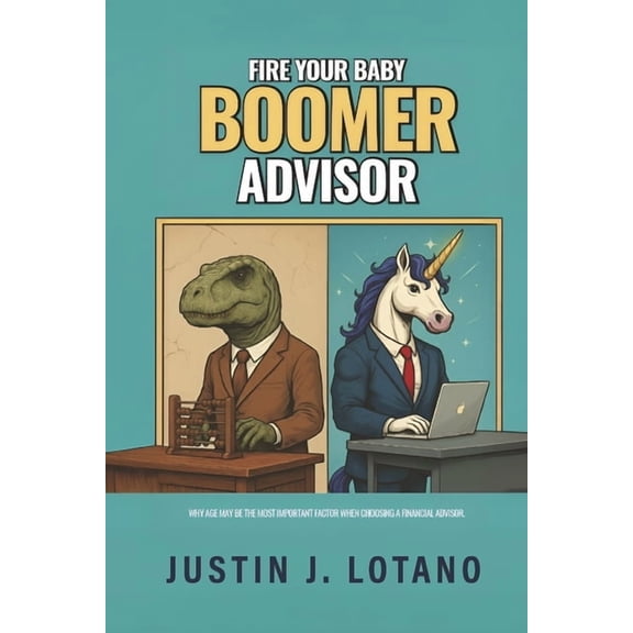 Fire Your Baby Boomer Advisor : Why Age May Be the Most Important Factor When Choosing a Financial Advisor (Paperback)
