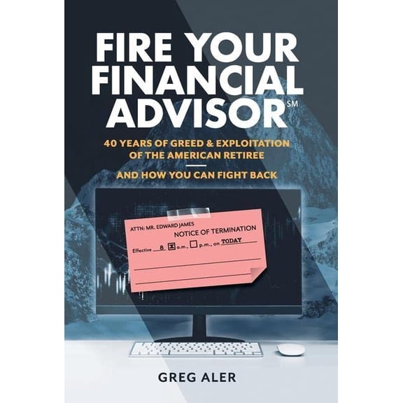 Pre-Owned Fire Your Financial Advisor: 40 Years of Greed & Exploitation of the American Retiree, and How You Can Fight Back (Hardcover) 1544538170 9781544538174