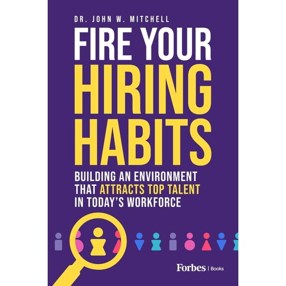 Fire Your Hiring Habits: Building an Environment That Attracts Top Talent in Today's Workforce, (Hardcover)