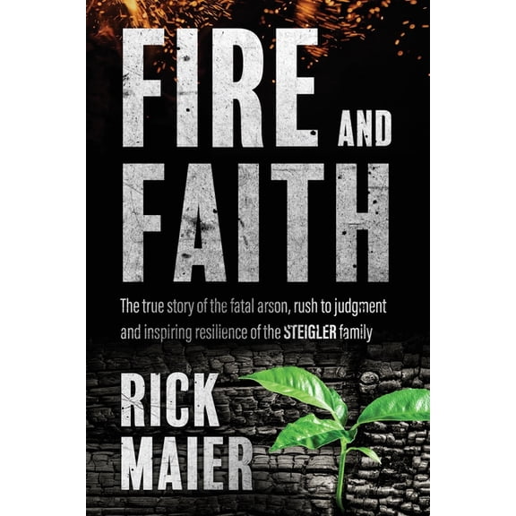 Fire and Faith: The Fatal Fire, Rush to Judgment and Inspiring Resilience of the Steigler Family, (Paperback)