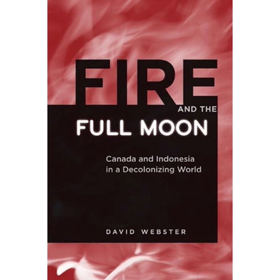 Pre-Owned Fire and the Full Moon: Canada and Indonesia in a Decolonizing World (Hardcover) 077481683X 9780774816830