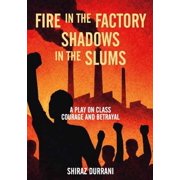 Fire in the factory shadows in the slums A play on class, courage and betrayal, Paperback