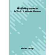 Fire-making Apparatus in the U. S. National Museum, Paperback