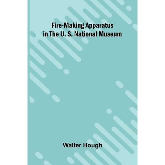 Fire-making Apparatus in the U. S. National Museum, (Paperback)