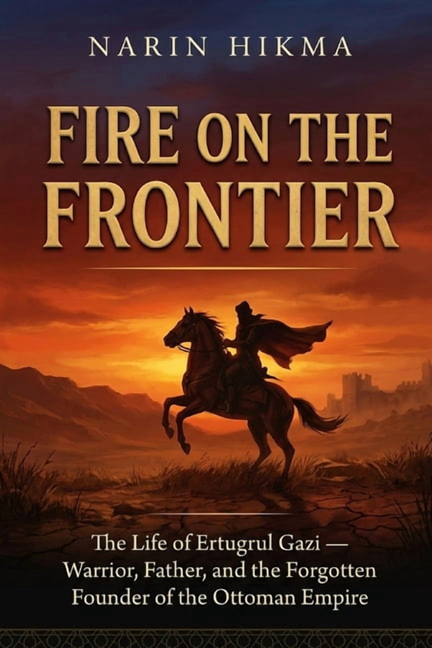 Fire on the Frontier: The Life of Ertugrul Gazi - Warrior, Father, and the Forgotten Founder of the Ottoman Empire, (Paperback)