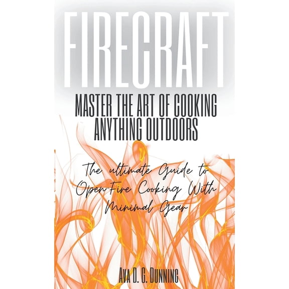 FireCraft: Master the Art of Cooking Anything Outdoors: The Ultimate Guide to Open-Fire Cooking with Minimal Gear, (Paperback)