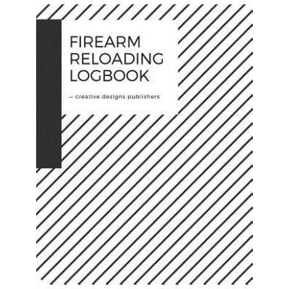 Firearm Reloading Log: Firearm, Reloaders Log, Firearm Log, Bullet Inventory, Gun (Paperback) by Creative Designs Publishers