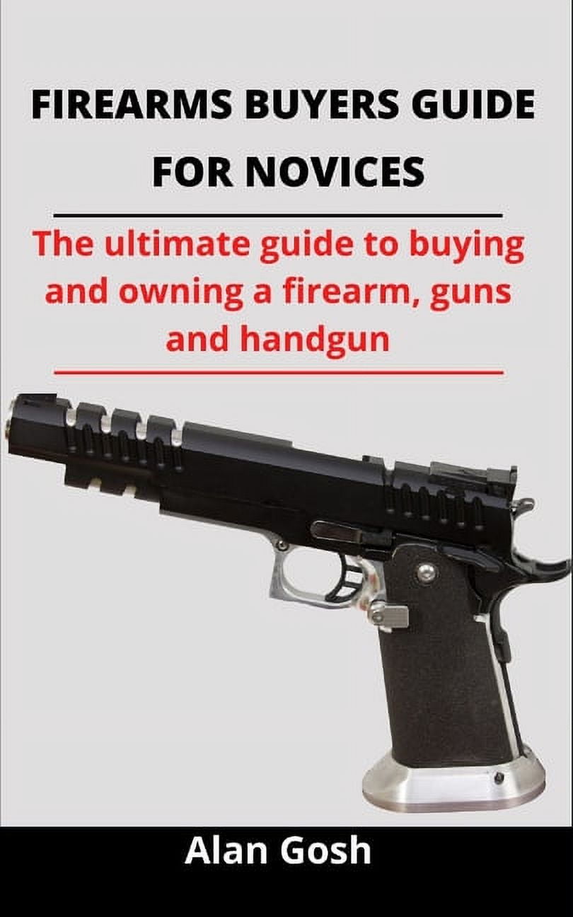 Firearms Buyers Guide For Novices The Ultimate Guide To Buying And