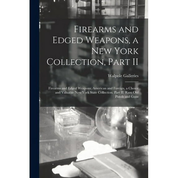 Firearms and Edged Weapons, a New York Collection, Part II; Firearms and Edged Weapons, American and Foreign, a Choice and Valuable New York State Collection. Part II. Rare Old Pistols and Guns (Paper