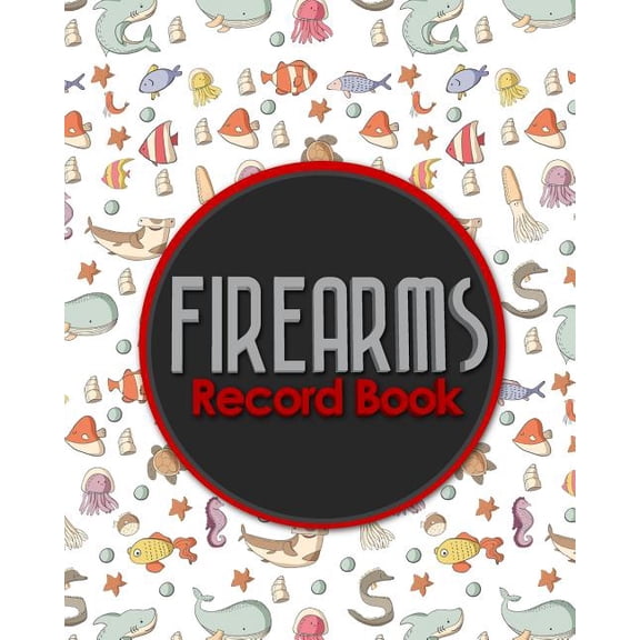 Firearms Record Books: Firearms Record Book: ATF Books, Firearms Log Book, C&R Bound Book, Firearms Inventory Log Book, Cute Sea Creature Cover (Paperback)