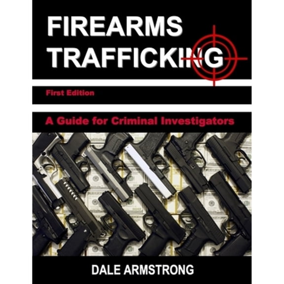 Pre-Owned Firearms Trafficking - A Guide for Criminal Investigators (Paperback) 9780692158807