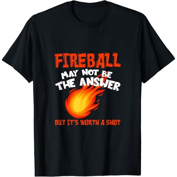 Fireball May Not Be An Answer Funny Saying T-Shirt
