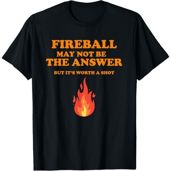 Fireball May Not Be The Answer...But... T-Shirt