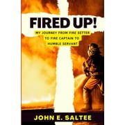 Fired Up! My Journey from Fire Setter to Fire Captain to Humble Servant Paperback by John E Saltee