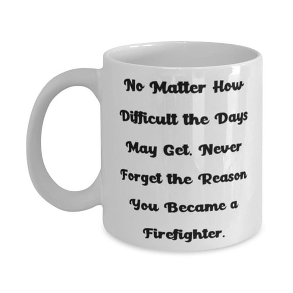 Firefighter Gifts For Coworkers, No Matter How Difficult The Days May Get, Never., Reusable Firefighter 11oz Mug, Cup From Coworkers