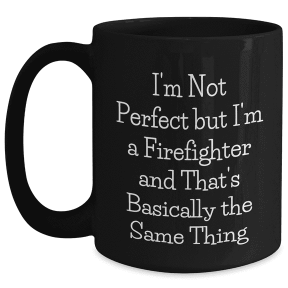 Firefighter Humor Gifts - Funny Mug for Him, 'I'm Not Perfect But I'm A Firefighter And That's Basically The Same Thing' Quote, Black Coffee Mug - Gifts from Men for Firefighter Dad on Father's Day